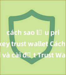 cách sao lưu private key trust wallet Cách tải và cài đặt Trust Wallet trên điện thoại tại Việt Nam