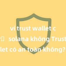 ví trust wallet có hỗ trợ solana không Trust Wallet có an toàn không? Đánh giá ví điện tử cho người Việt