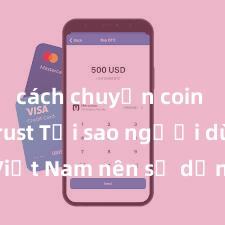 cách chuyển coin từ ví trust Tại sao người dùng Việt Nam nên sử dụng Trust Wallet? Lợi ích và rủi ro