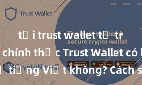 tải trust wallet từ trang web chính thức Trust Wallet có hỗ trợ tiếng Việt không? Cách sử dụng dễ dàng