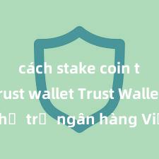 cách stake coin trên trust wallet Trust Wallet có hỗ trợ ngân hàng Việt Nam không?