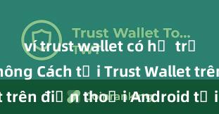 ví trust wallet có hỗ trợ ví lạnh không Cách tải Trust Wallet trên điện thoại Android tại Việt Nam