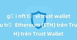 gửi nft từ ví trust wallet Cách lưu trữ Ethereum (ETH) trên Trust Wallet