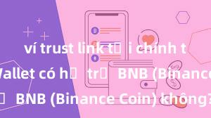 ví trust link tải chính thức Trust Wallet có hỗ trợ BNB (Binance Coin) không?