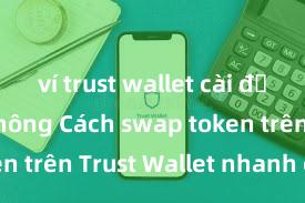 ví trust wallet cài đặt nhanh không Cách swap token trên Trust Wallet nhanh chóng