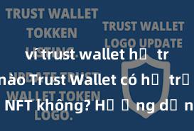 ví trust wallet hỗ trợ mạng nào Trust Wallet có hỗ trợ NFT không? Hướng dẫn lưu trữ NFT